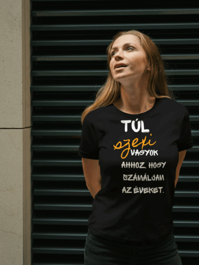 Túl szexi vagyok ahhoz, hogy számoljam az éveket póló